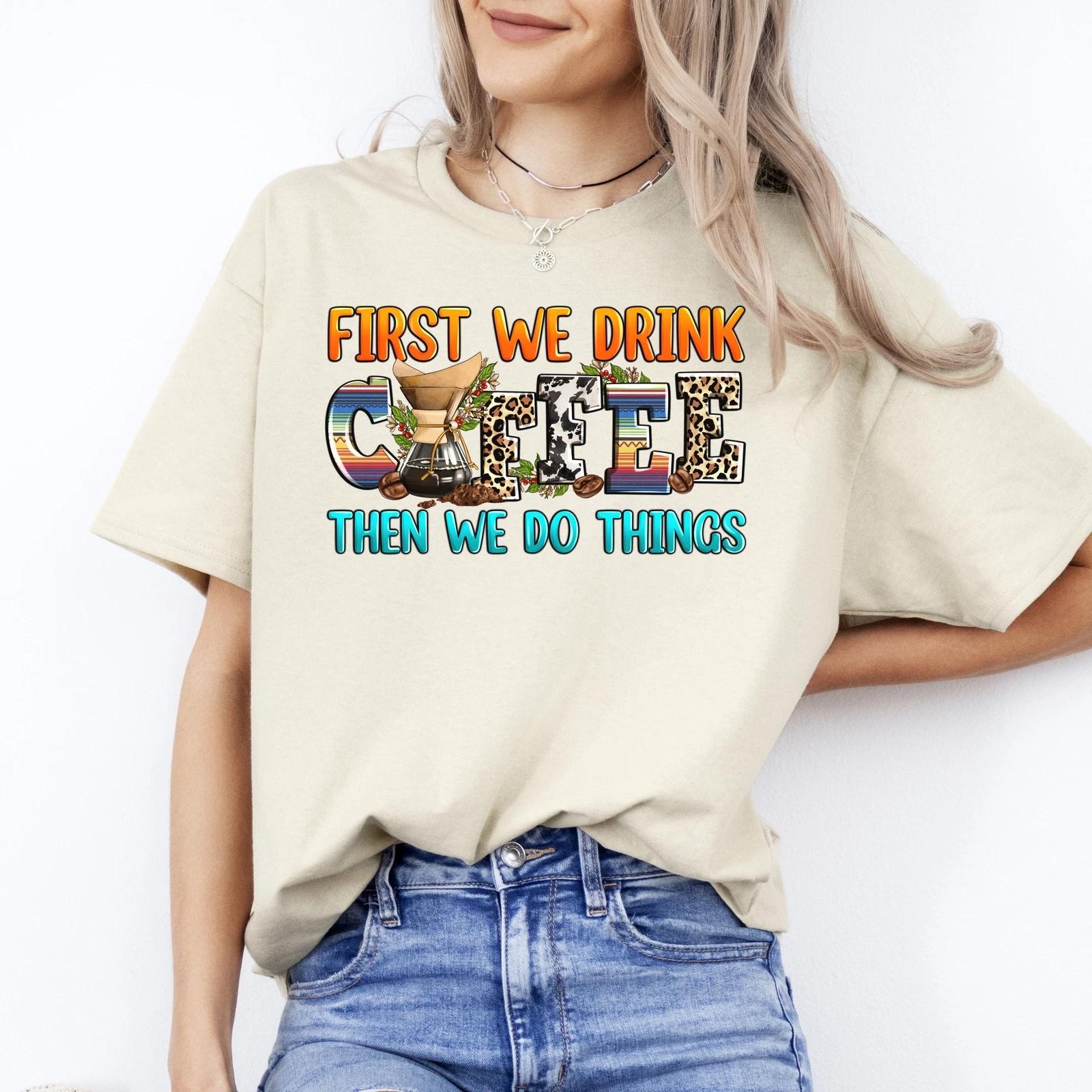 First we drink coffee then we do things T-Shirt gift Coffee first Unisex tee San 3XL