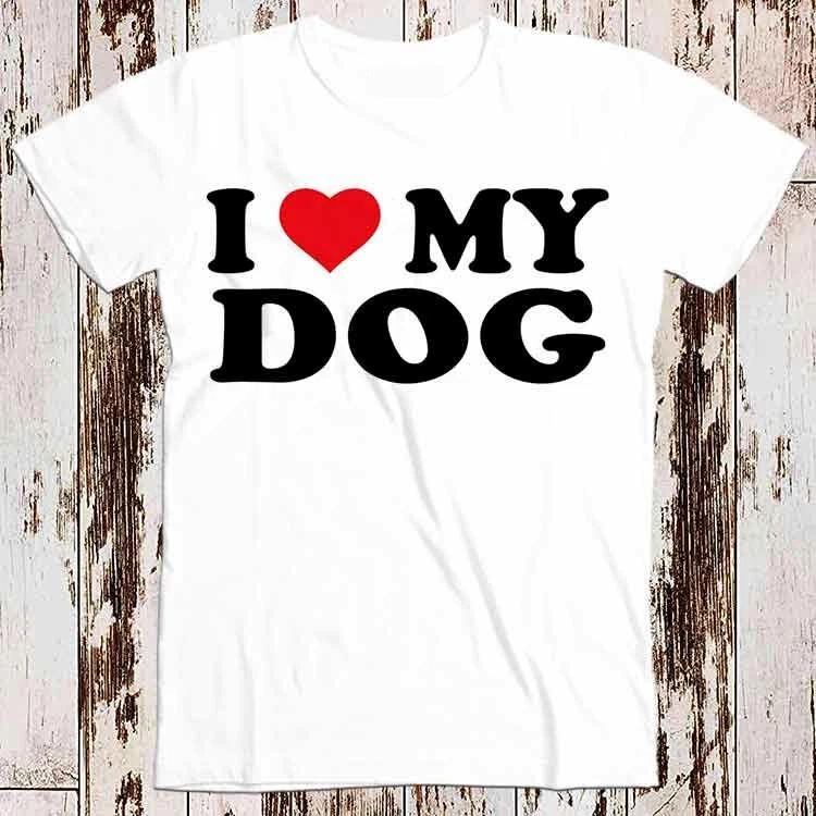 I Love My Dog Birthday Valentines Day Joke Best Seller T Shirt 8547 XL
