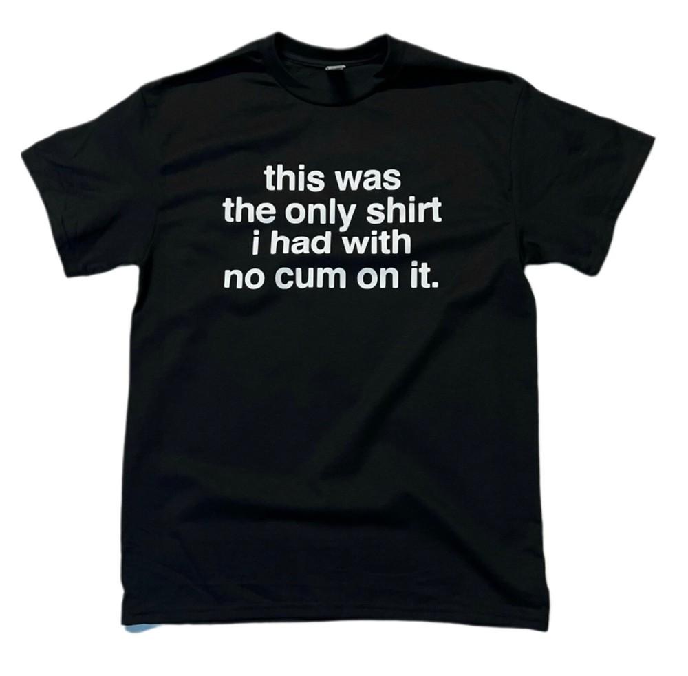 This Was The Only Shirt No Cum Men s Funny T-Shirt - Cotton - Gift - Offensive Unisex T-Shirt XXL