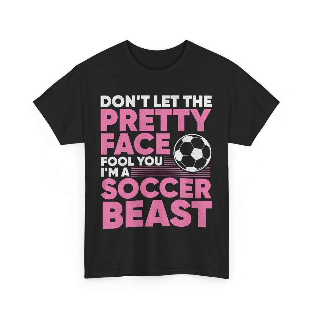

Soccer Don t Let the Pretty Face Fool You I m a Soccer Beast Funny T-Shirt 2XL