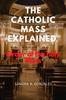 Cartea The Catholic Mass Explained : Order of the Holy Mass