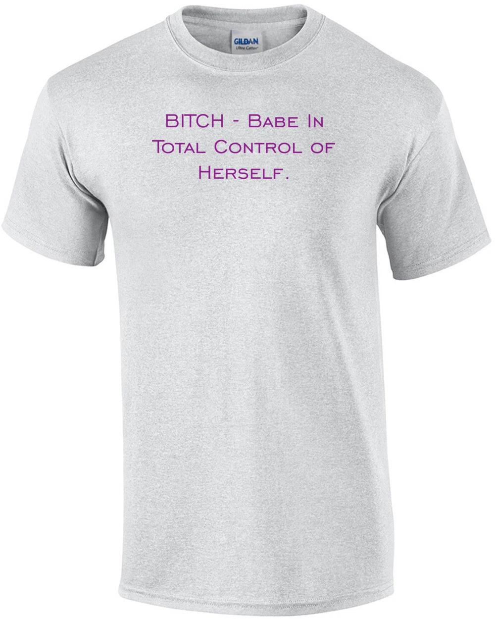 

BITCH - Babe In Total Control of Herself. Shirt M