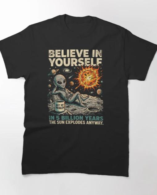 Believe in Yourself, In 5 Billion Years The Sun Explodes Anyway T-shirt S