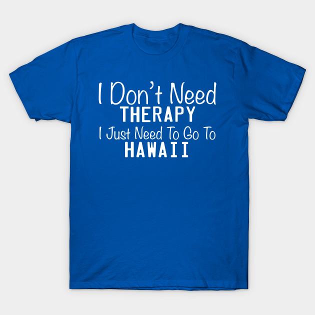 Unisex Fashion TShirt I Dont Need Therapy I Just Need To Go To Hawaii Print TShirt Plus Size XS-6XL T-Shirt 100%Cotton Tops O Neck Short Sleeve Tees