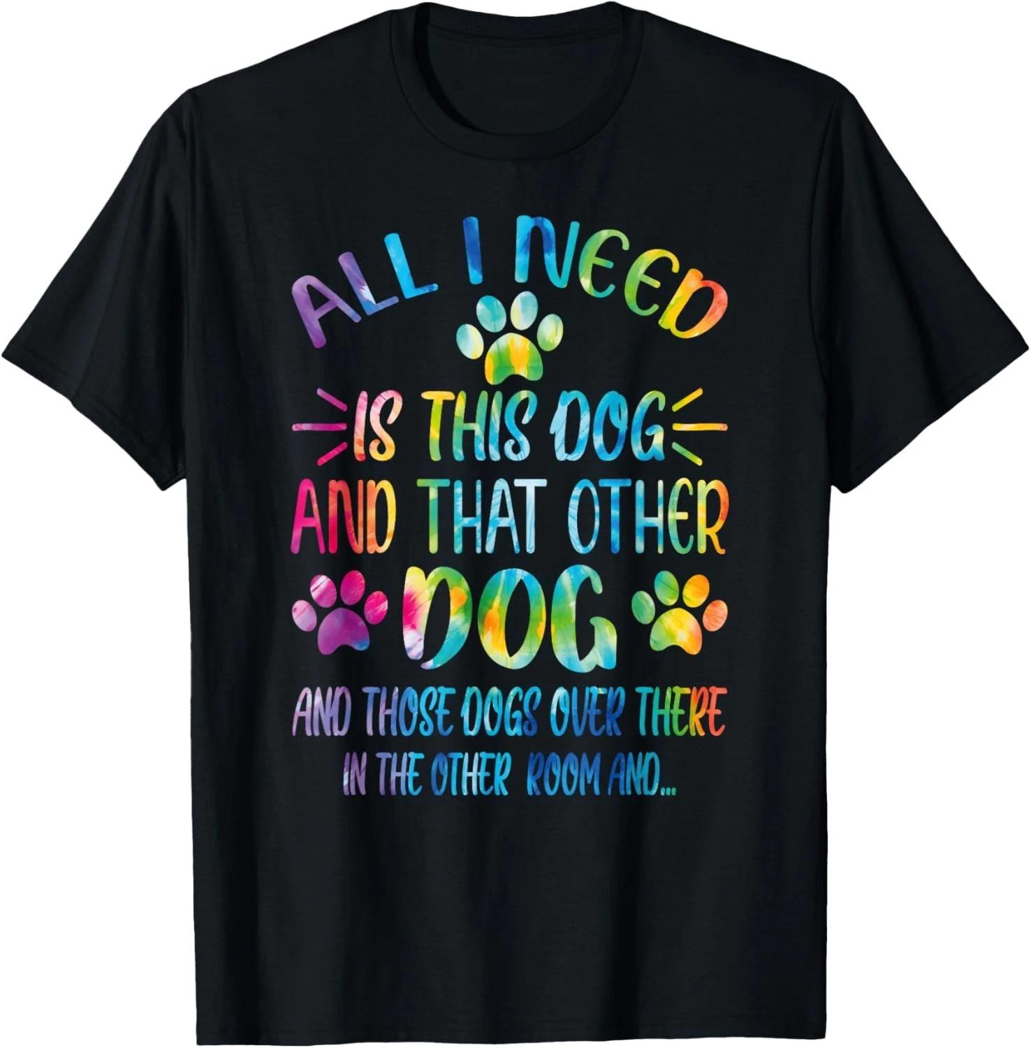 Funny All I Need is This Dog and That Other Dogs Dog Lover Gift Unisex T-Shirt 4XL