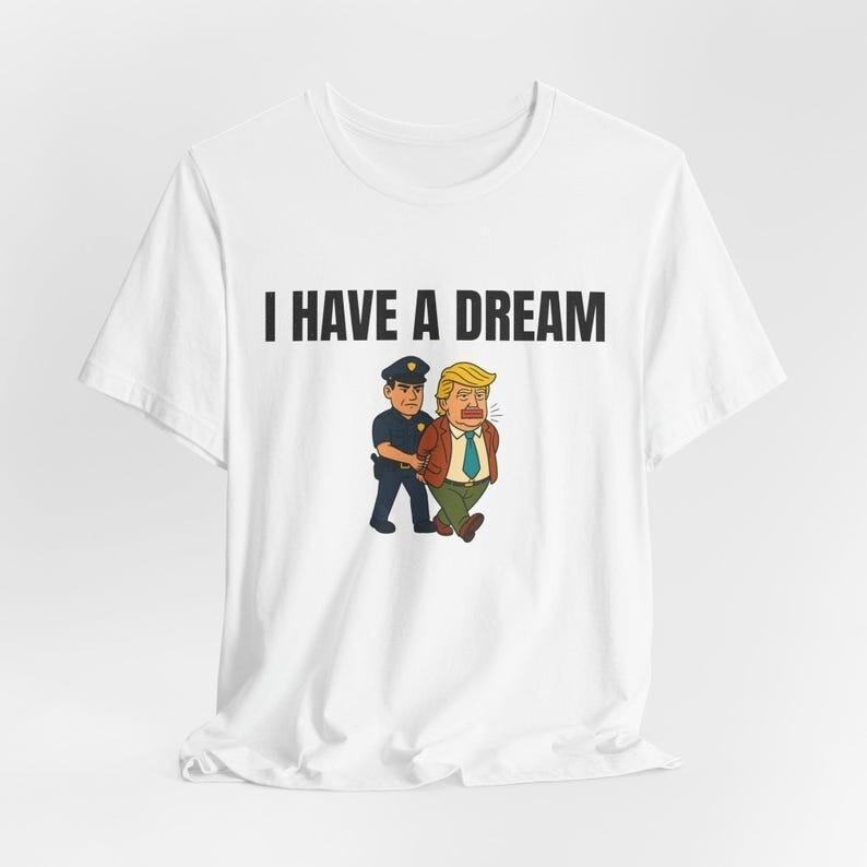 I have a Dream Anti-Trump Tshirt arrest trump shirt trump arrested shirt Unisex T-Shirt M