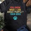 BordeFunny You Know What I Like About People Their Dogs Dog Lover T-Shirt - Lover Gift, Funny Dog Shirt, Summer Shirt, Cool Dog, Dog Shirt