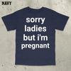 Sorry Ladies But I'm Pregnant T-Shirt, Funny Saying Shirt, Bold Statement, Stupid Meme Shirts, Embarrassing Shirt