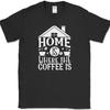 Home Is Where The Coffee Is T-Shirt Funny Humor Caffeine Lover Tee