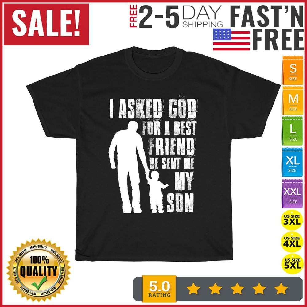 

I Asked God For a Best Friend He Sent Me My Son Father s Day T Shirt Men Women 4XL