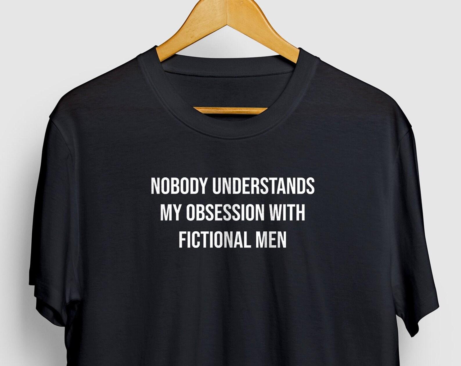 Funny Reading Shirts, Teacher Tee, Reading Tee, Bookworm shirt | Nobody Understands My Obsession With Fictional Men Womens T-Shirt 4XL