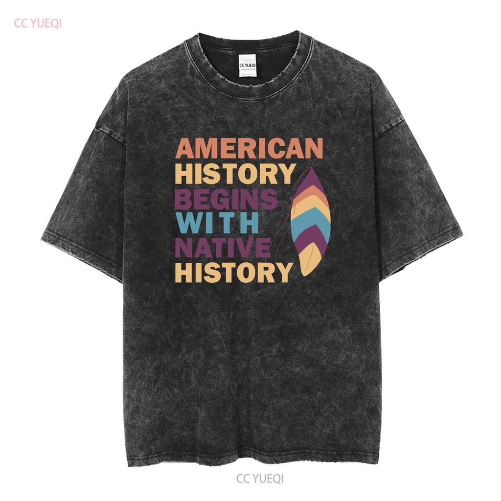 American History Begins With Native T Shirt Indigenous vintage Washed streetwear Comfortable Stretched Slightly Stylish Casual