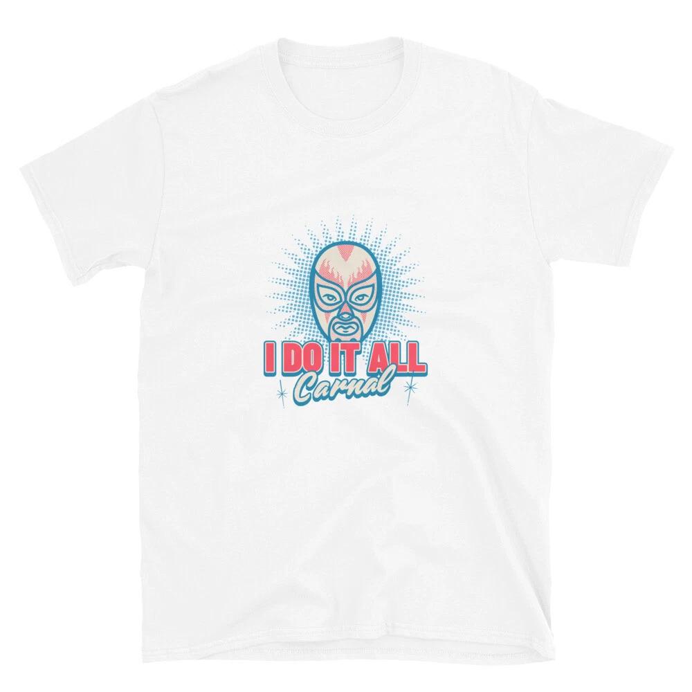 

I DO IT ALL CARNAL CHOLO GANGSTER WRESTLING LUCHA Short-Sleeve Unisex T shirt 3XL