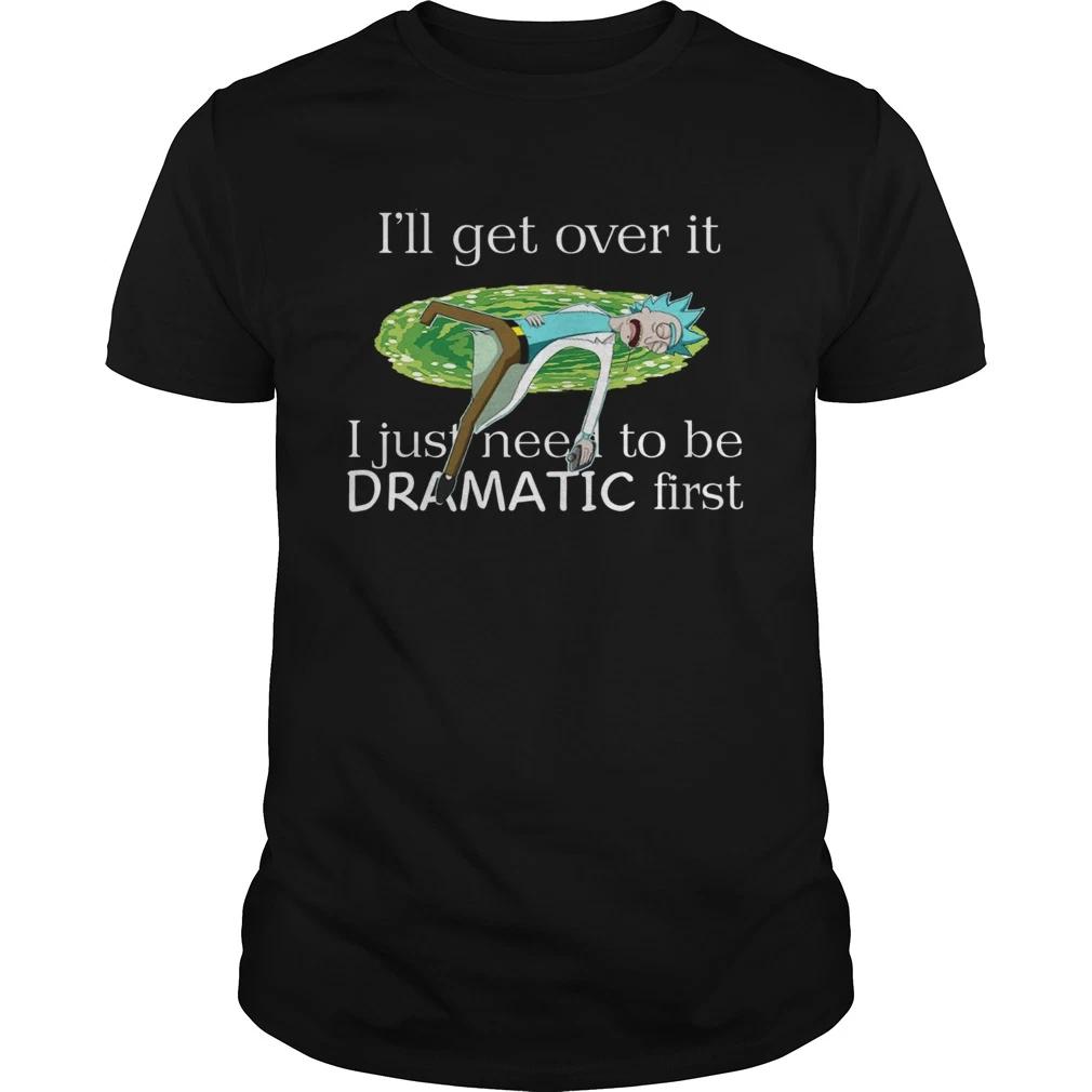Rick Sanchez Ill Get Over It I Just Need To Be Dramatic First T-Shirt, S-5XL 3XL