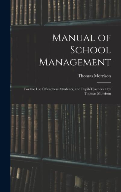 The Manual of School Management : for the Use Ofteachers, Students, and Pupil-teachers / by Thomas Morrison Book