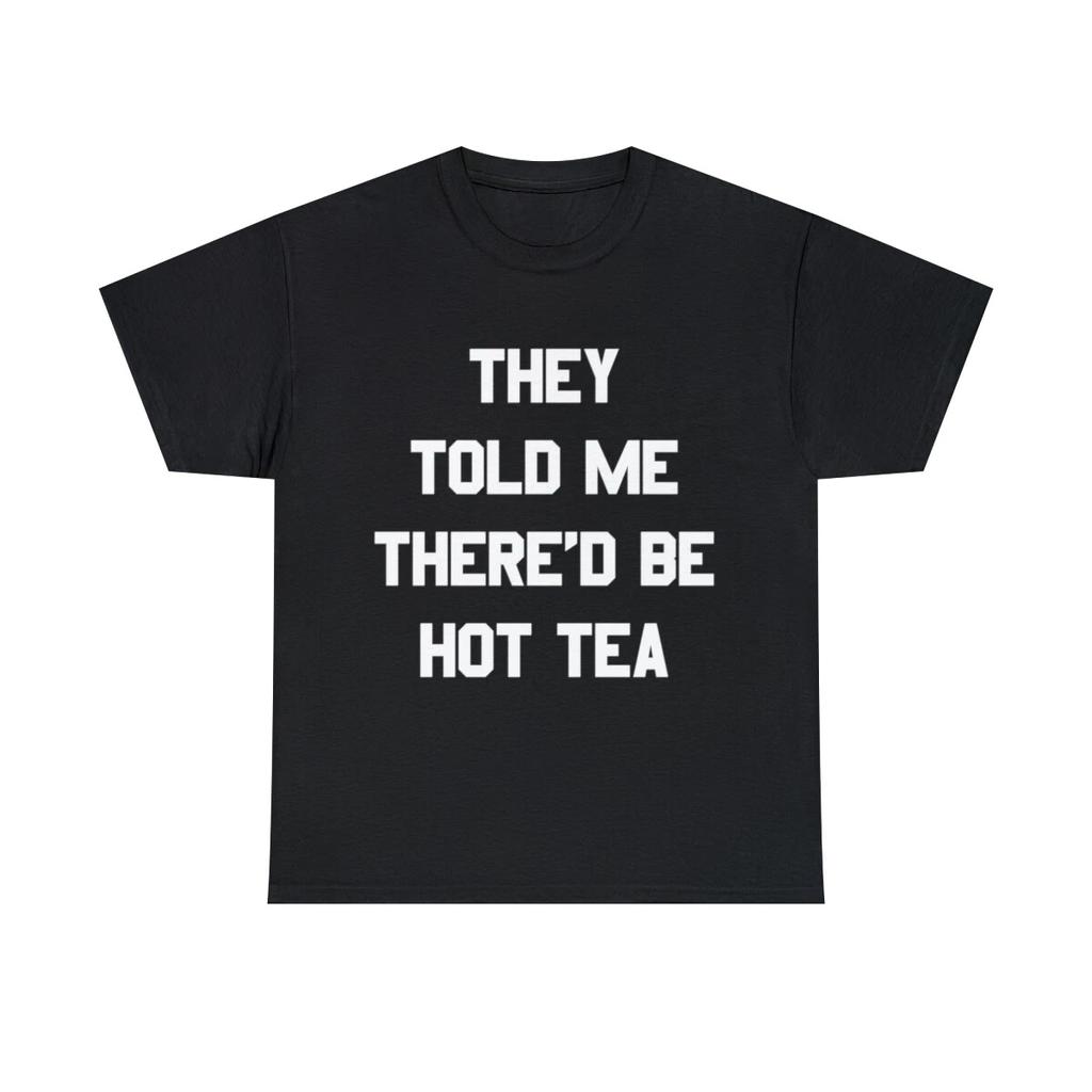 They Told Me There'd Be Hot Tea Graphic Tee Shirt, S-5XL