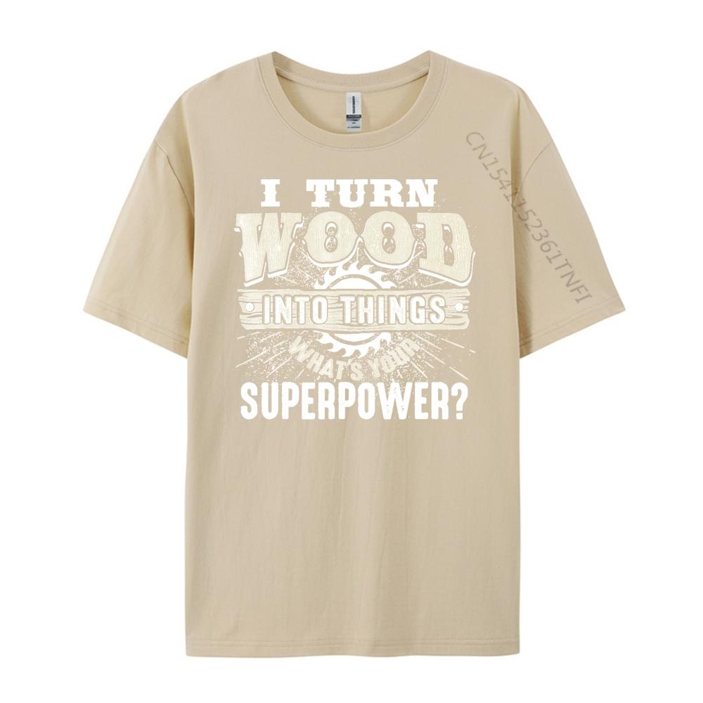 I Turn Wood into Things Superpower Woodworking Clothing Cotton T Shirt Men Print