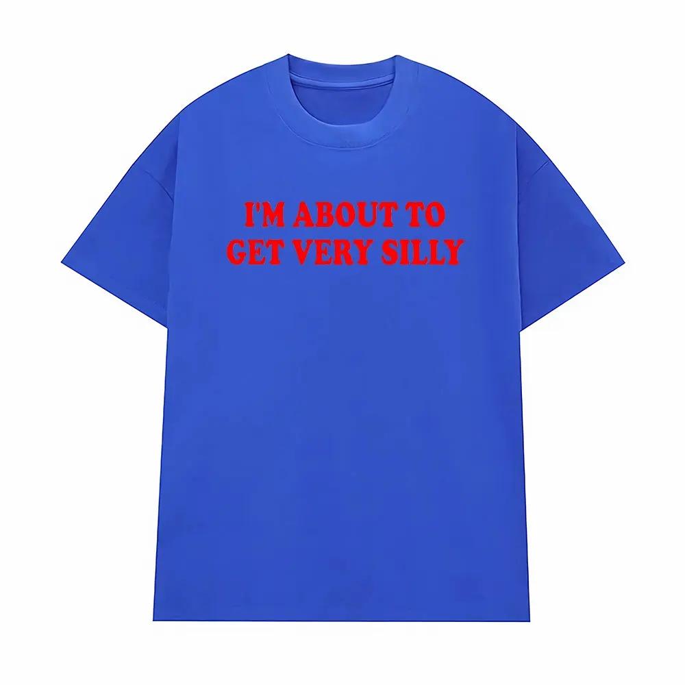 Funny Im about To Get Very Silly Meme Tshirts Men Women Humor Tops Tshirt Streetwear Fashion Casual Cotton Oversized T Shirts