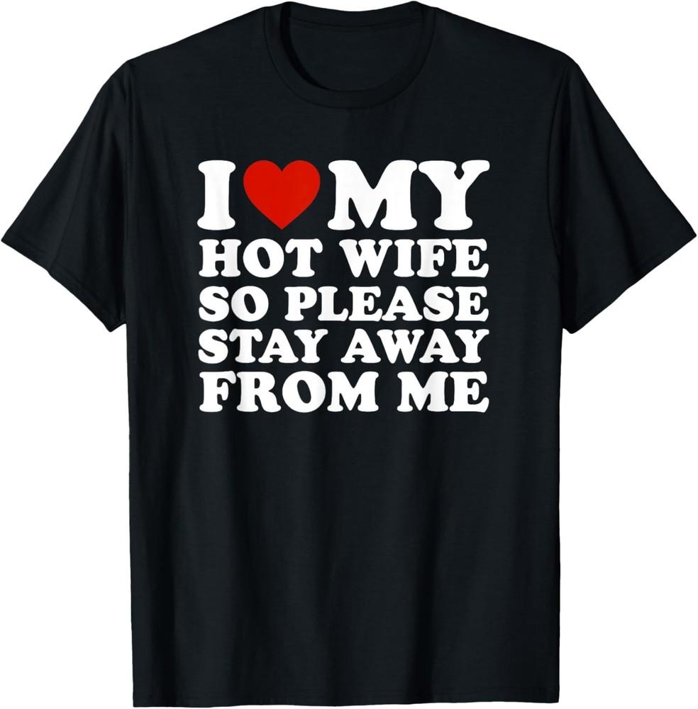 I Love My hot wife So Please Stay Away From Me T-Shirt Unisex T-Shirt M