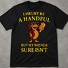 I Might Be A Handful, But My Weiner Sure Is Shirt, Funny Gen Z Shirt, Silly Absurd Crazy Cringe Shirt, Gen Z Slang Shirt, Unhinged Shirts