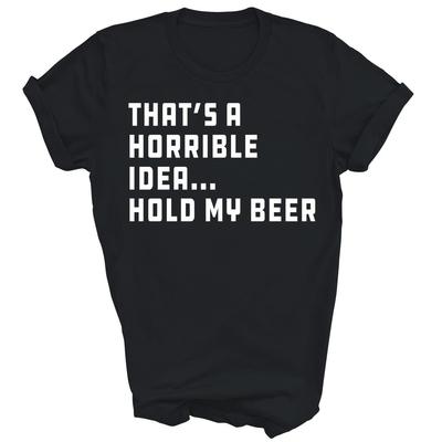 That's A Horrible Idea Hold My Beer Funny Drinking Unisex Shirt Gift