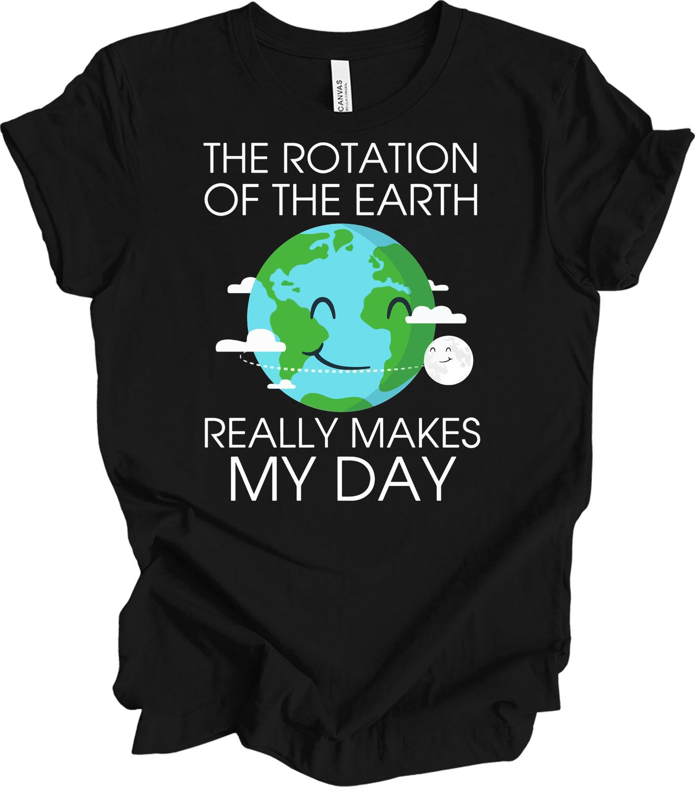 The Rotation of the Earth Really Makes My Day T-Shirt XL
