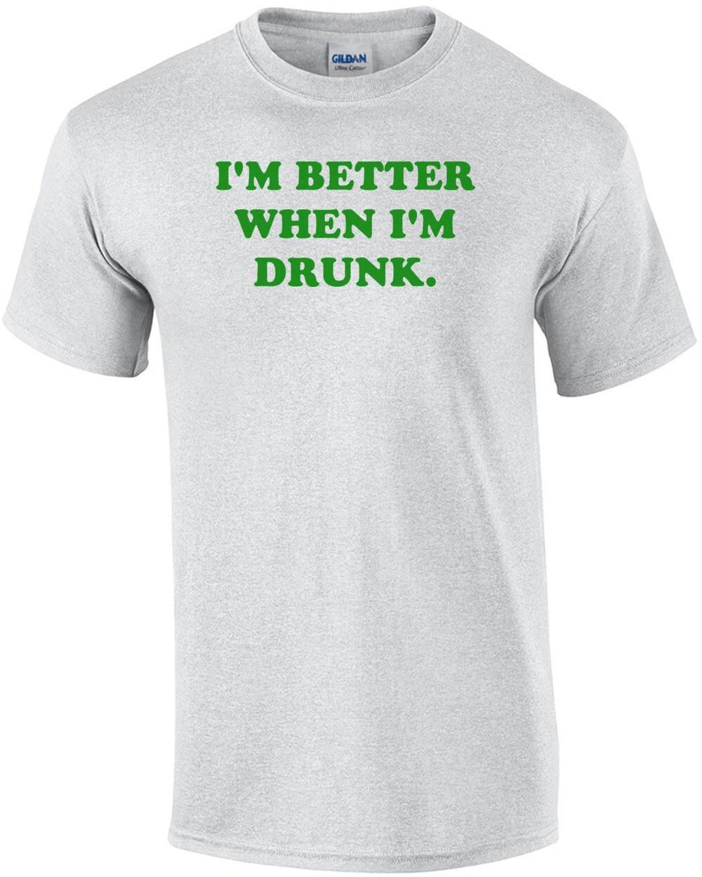 I M BETTER WHEN I M DRUNK. Shirt XL