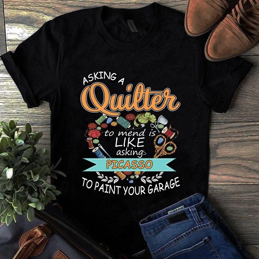 Men s and Women s T-shirts Asking a Quilter to Mend is Like Asking Picasso to Paint Your Garage M