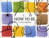 The How To Be By Brown, Lisa - Hardcover Book