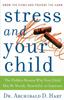 The Stress and Your Child : The Hidden Reason Why Your Child May Be Moody, Resentful, or Insecure Book