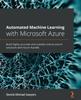Libro Automated Machine Learning with Microsoft Azure : Build Highly Accurate and Scalable End-to-end AI Solutions with Azure AutoML