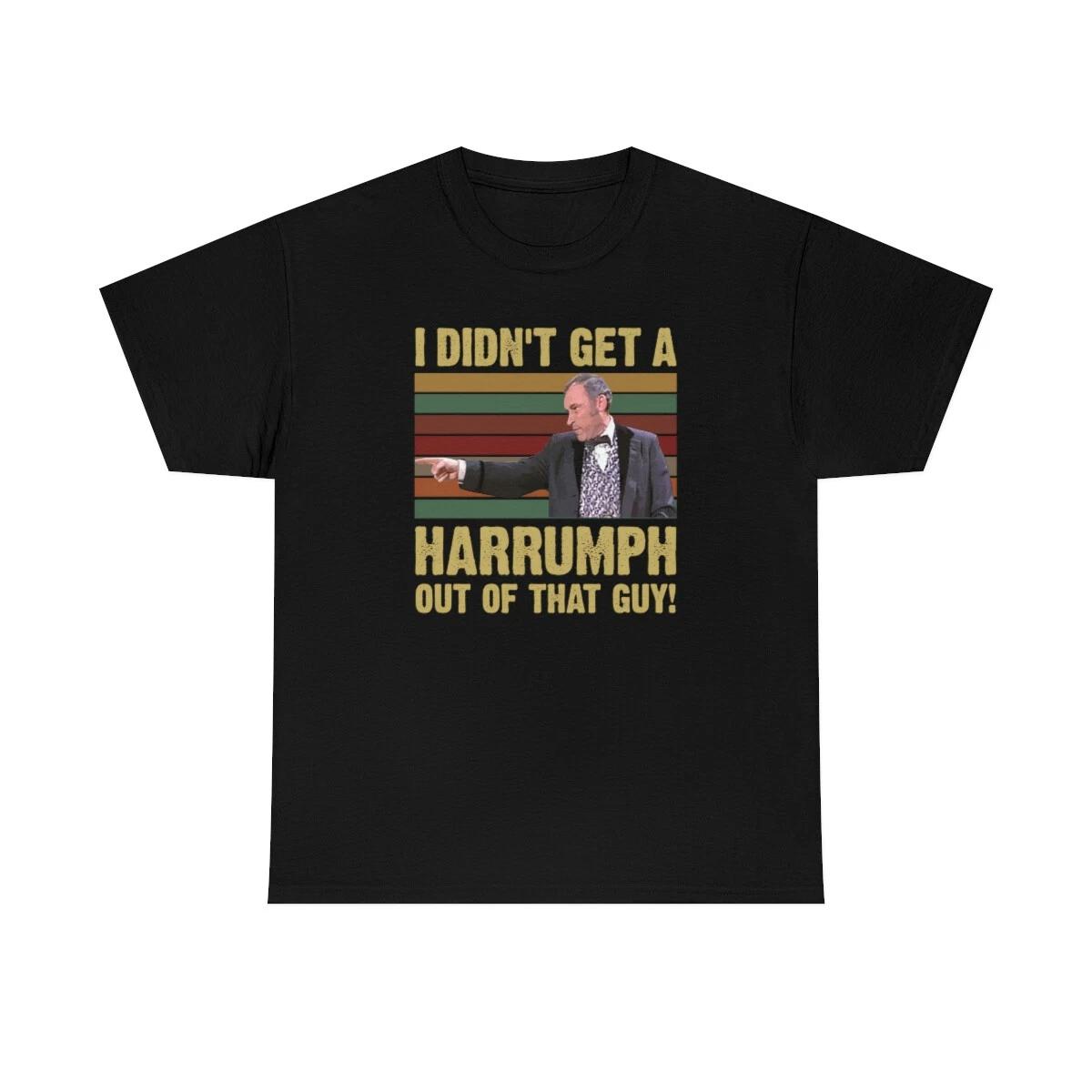 I Didn t Get A Harrumph Out Of That Guy Funny T-Shirt 3XL