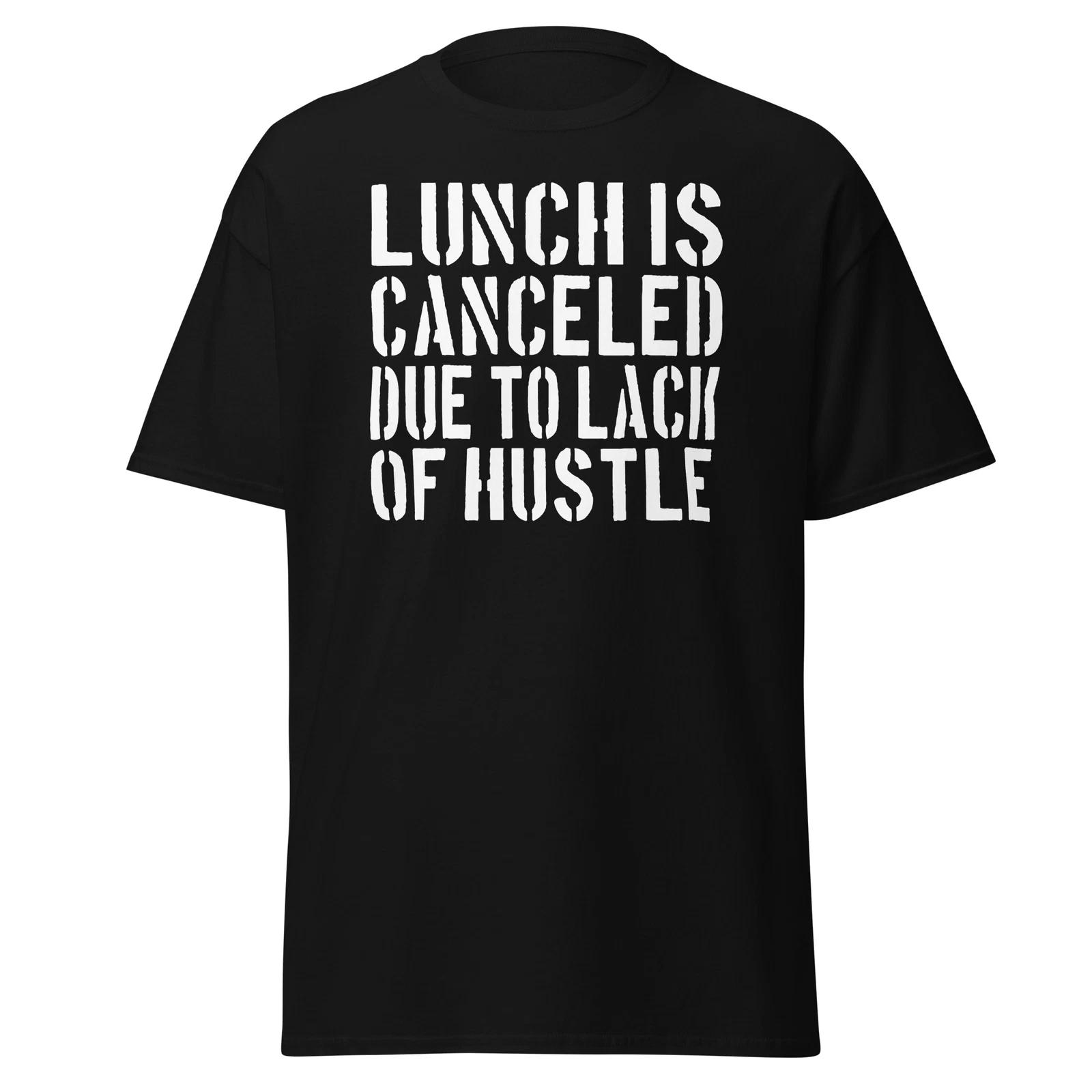 

Lunch Is Canceled Due To Lack Of Hussle - Unisex T-Shirt 4XL