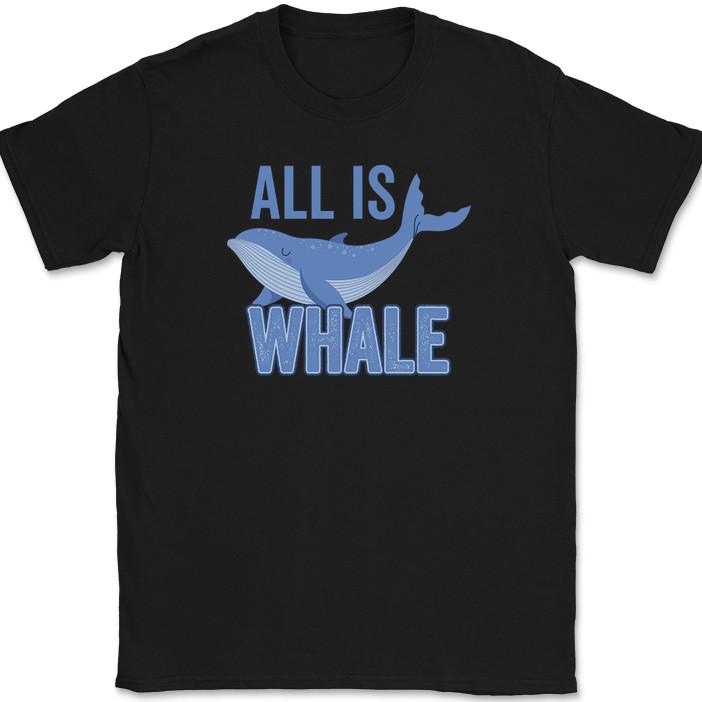 All Is Whale T-Shirt Funny Well Nature Fish Ocean Humor Positive Tee
