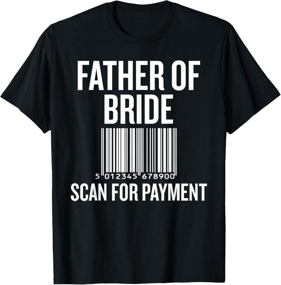 

Father of Bride Scan for Payment Funny Wedding Preparation T-Shirt 4XL