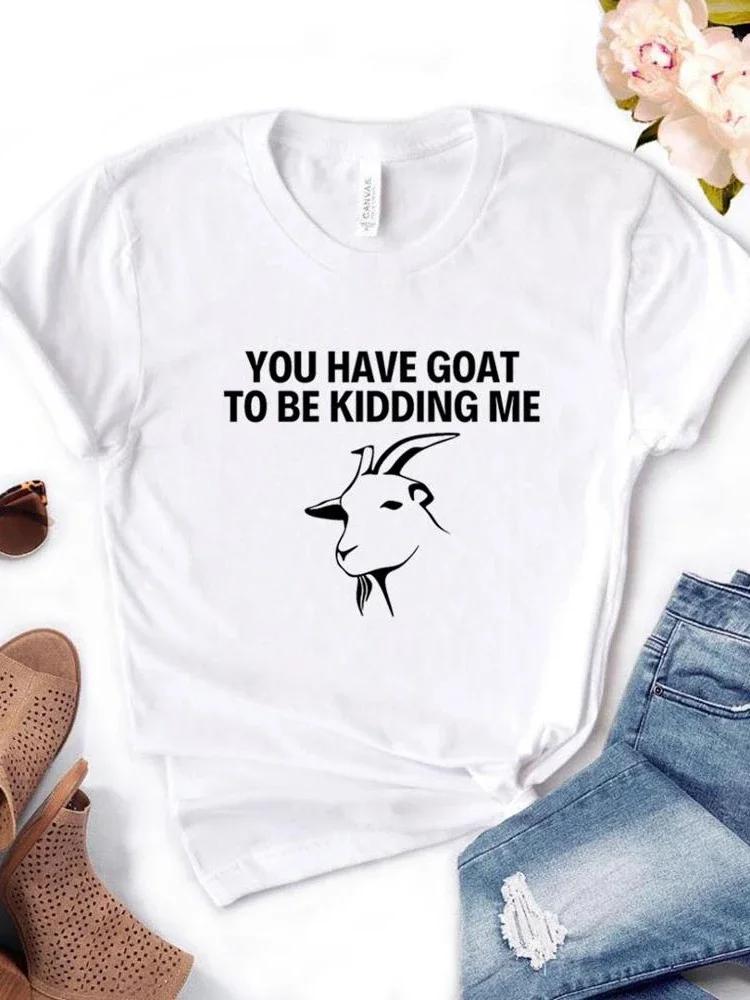 Women T Shirt You Have Goat To Be Kidding Me Print Tshirt Women Short Sleeve O Neck Loose T-shirt Ladies Causal Tee Shirt