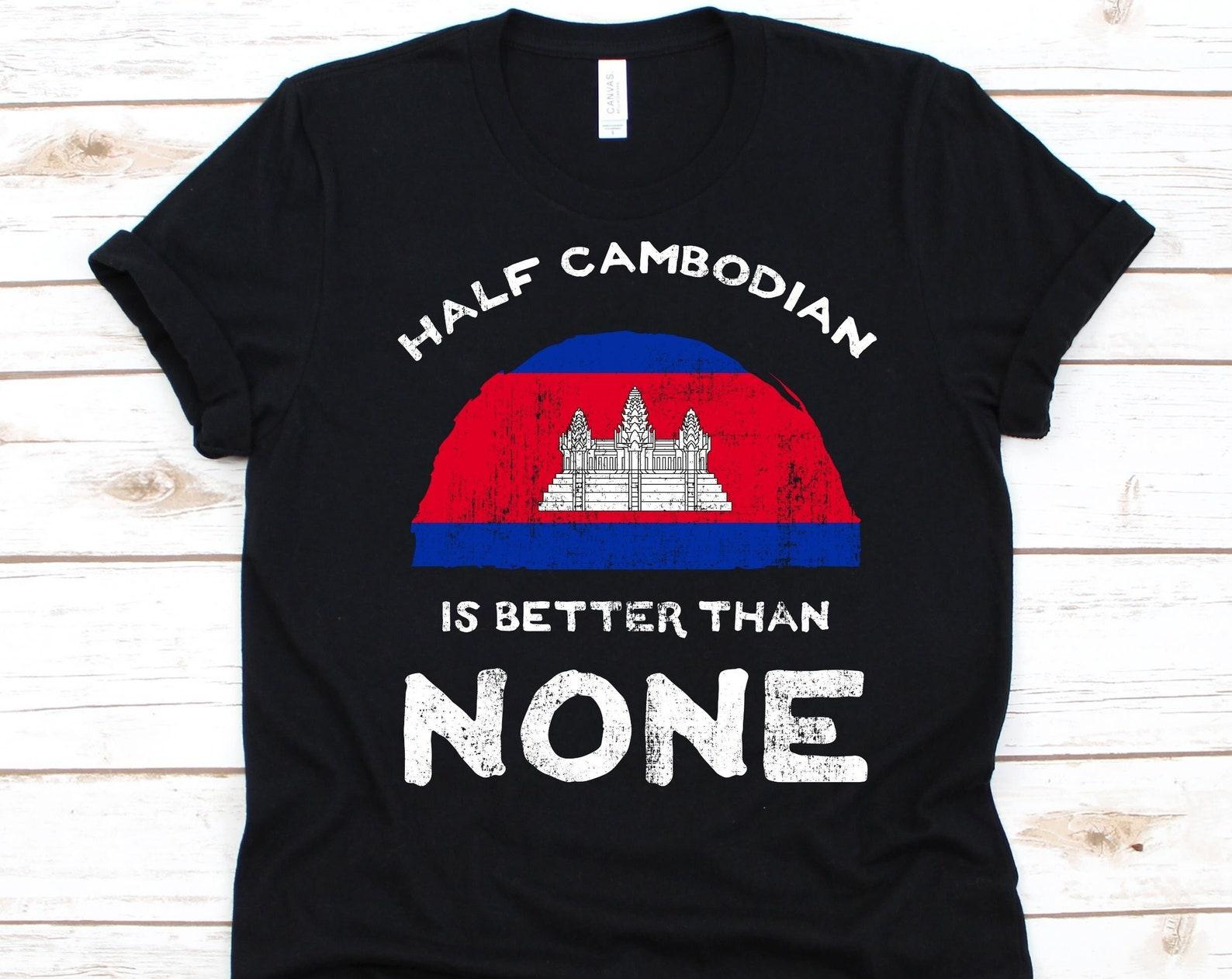 Half Cambodian Is Better Than None Shirt, Flag Of Cambodia, Kingdom of Cambodia, Dual Citizenship, Dual Nationality, Half Cambodian Gift 3XL