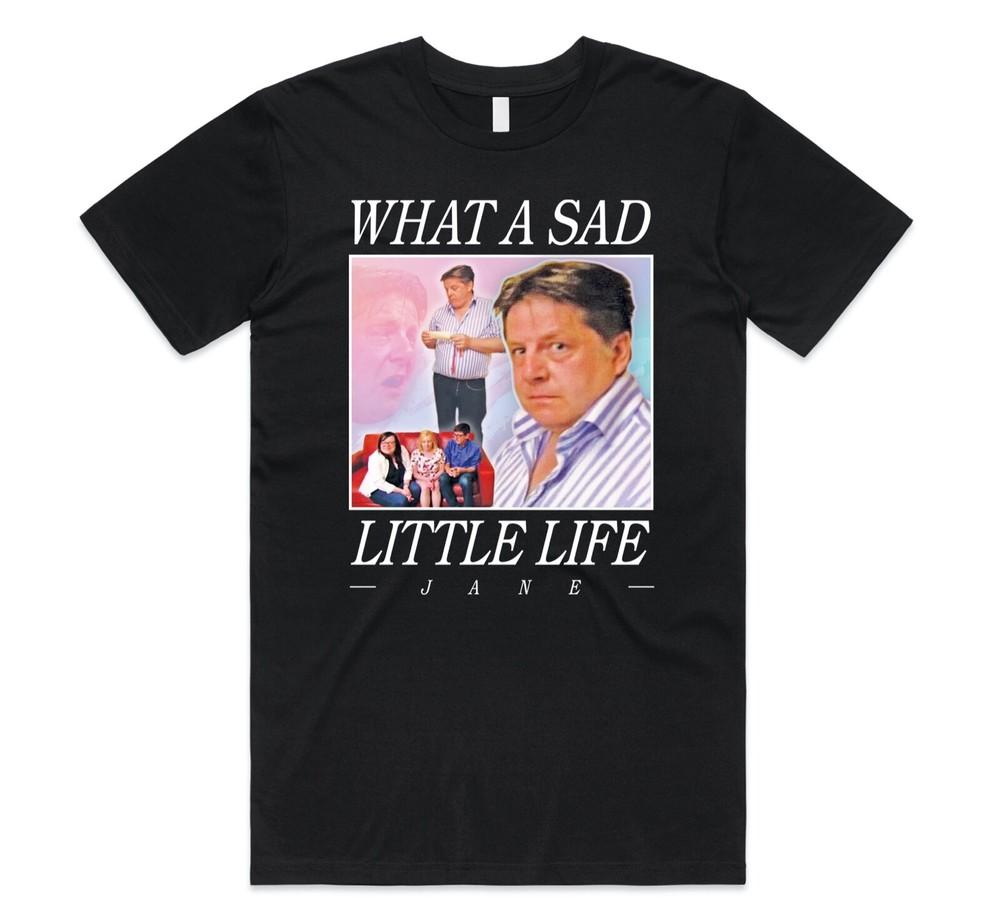

What A Sad Little Life Jane T-shirt Tee Funny Come Dine Enjoy The Money S