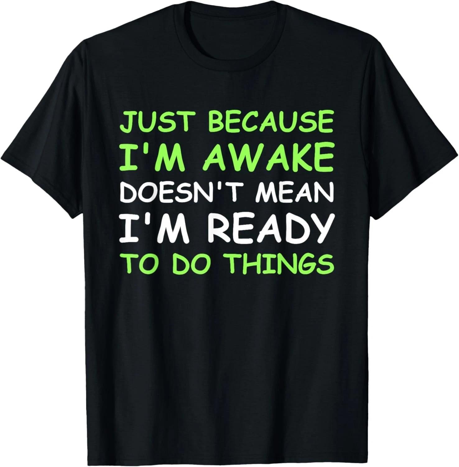 Just Because I m Awake Funny Saying Women Teens Boys Girls Gift Unisex T-Shirt 4XL