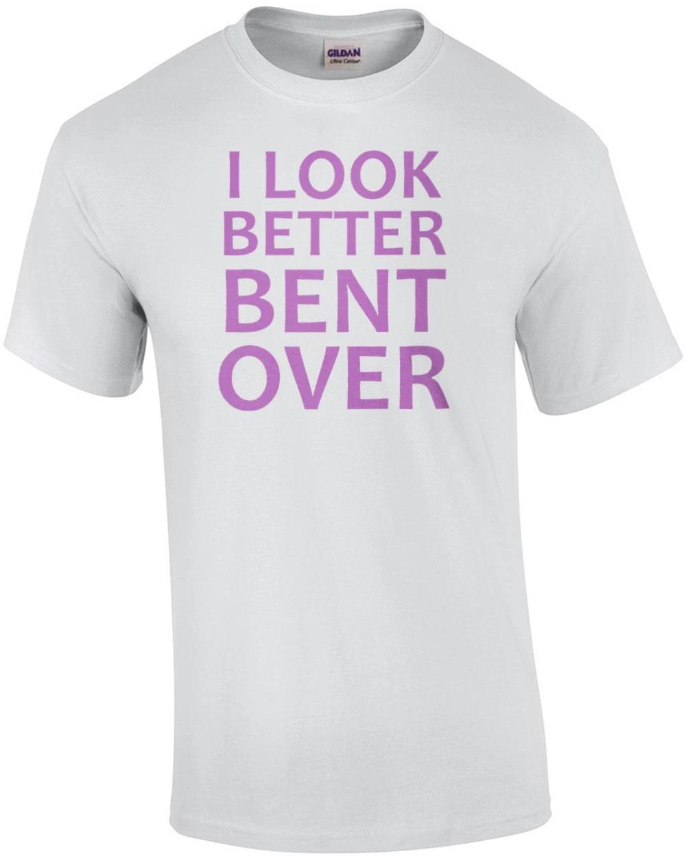 I look better bent over - funny sexual ladies t-shirt S