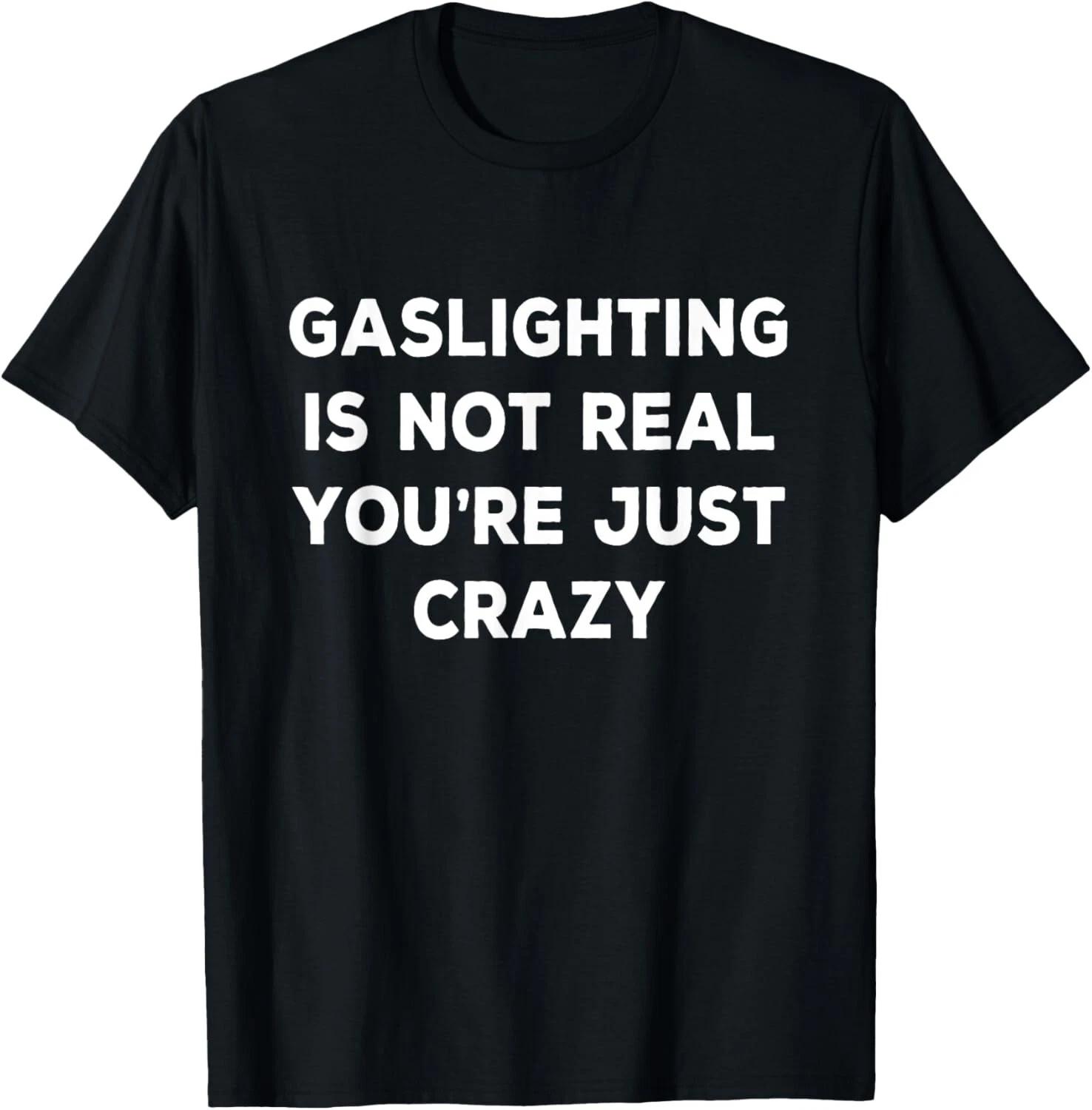

Gaslighting Is Not Real You_re Just Crazy Tee Gift Unisex T-Shirt L