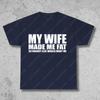 My Wife Made Me Fat So Nobody Else Would Want Me T-Shirt Funny Marriage Sarcastic Joke Tshirt Humor Adult Gift for Man T Shirt
