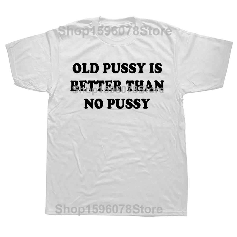 Funny Old Pussy Is Better Than Pussy T Shirts Cotton Birthday Gifts Mens Clothing Fashion Casual Loose Oversized T Shirt S