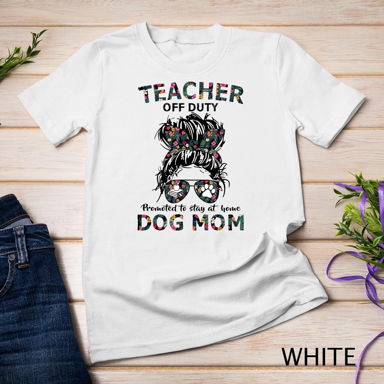 Womens Teacher Off Duty Promoted To Stay At Home Dog Mom Unisex T-Shirt Mens Womens Tees Top 2XL
