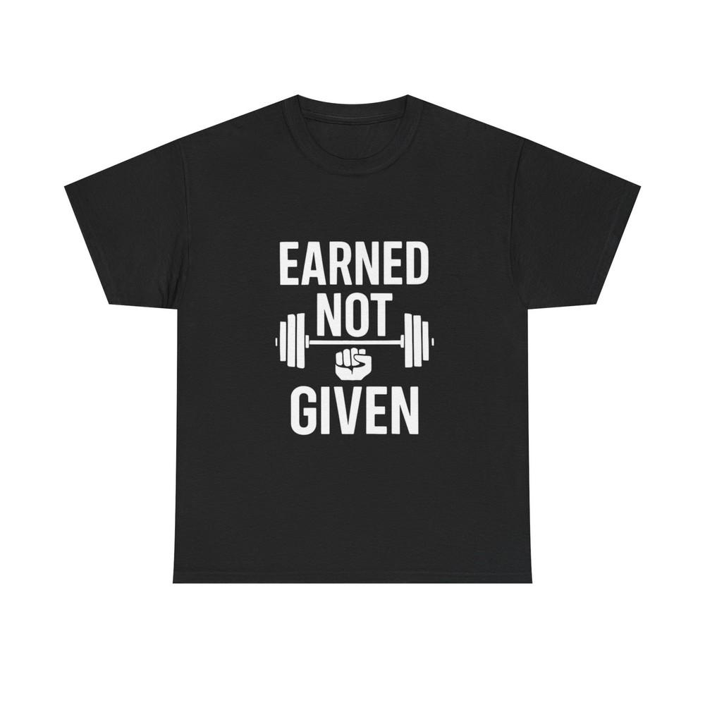 Earned Not Given TShirt Motivational Gym Shirt Fitness Workout Gym Motivation Unisex T-Shirt XXXXL