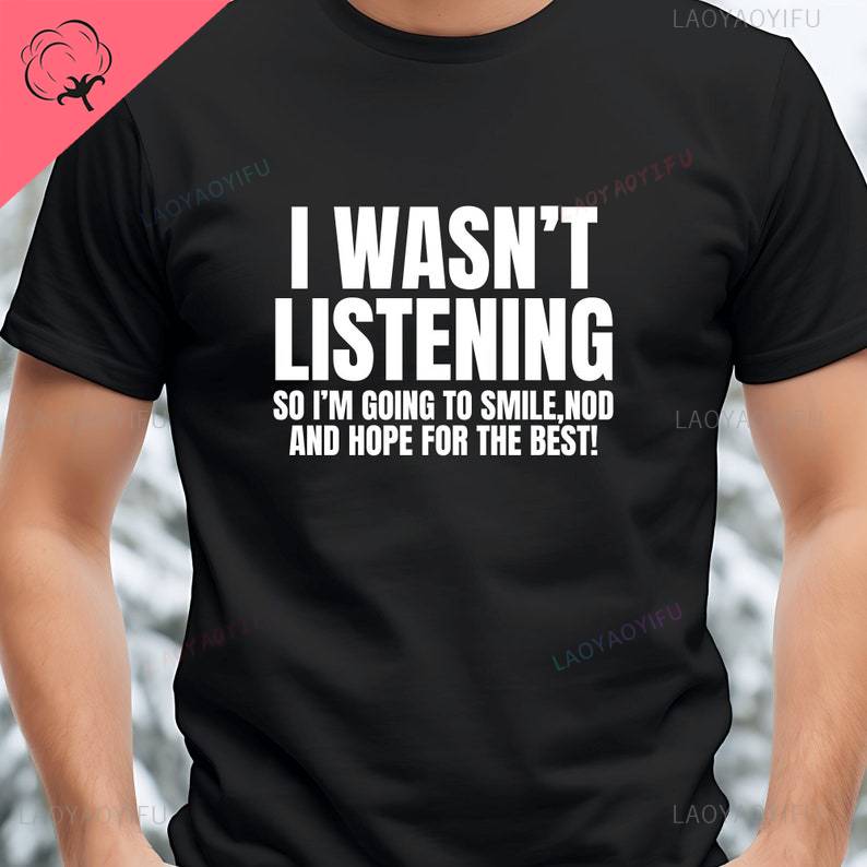I Wasnt Listening Funny Printed TShirt Unisex Joke Novelty Christmas Birthday Office Gift Ignorant Sarcastic Slogan TShirt