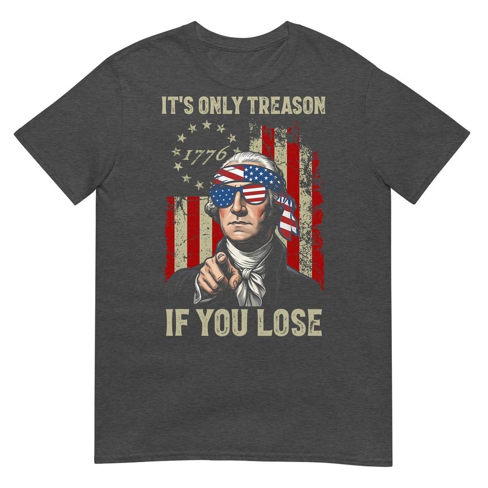 Its Only Treason If You Lose Funny 4th Of July Patriotic TShirt