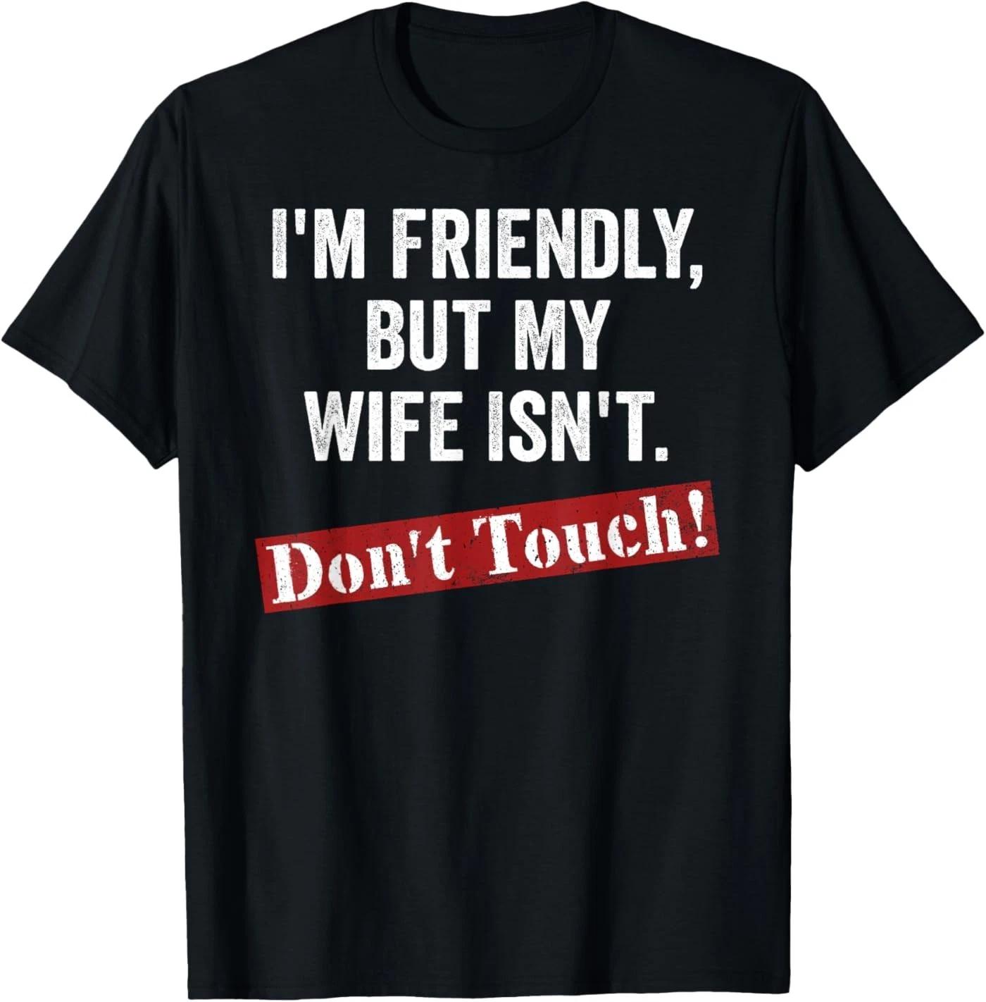 Retro I m Friendly But My Wife Isn t Don t Touch Funny Wife 100% Cotton T-shirt Mens Tees Top 3XL