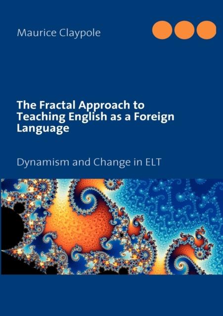 The The Fractal Approach To Teaching English As a Foreign Language : Dynamism and Change In ELT Book