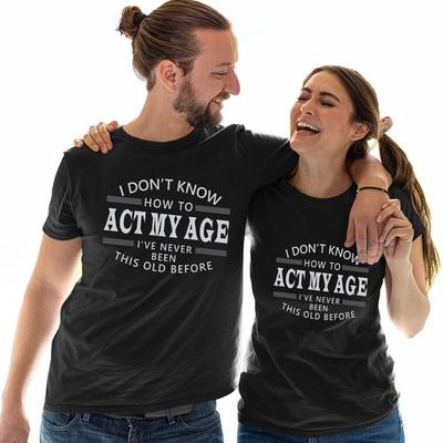 I Dont Know How To Act My Age I Have Never Been This Old Before Funny T Shirt #E